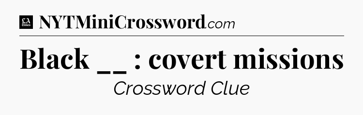 Black __ : covert missions - LA Times Crossword