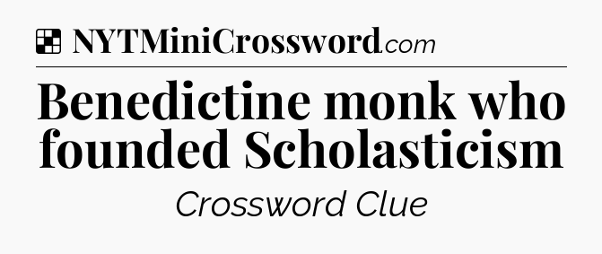 Solution: Benedictine monk who founded Scholasticism - NYT Crossword