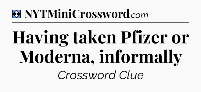 Solution: Having taken Pfizer or Moderna, informally - NYT Mini Crossword