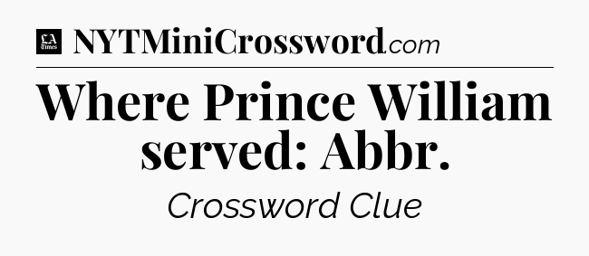 Where Prince William served: Abbr - LA Times Crossword