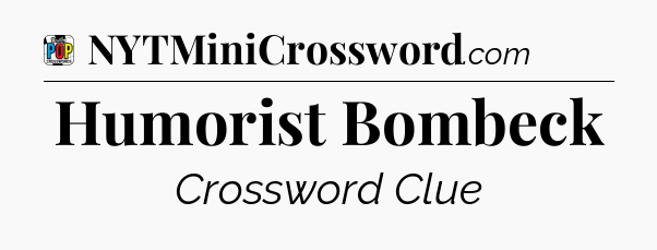 Humorist Bombeck Crossword Clue