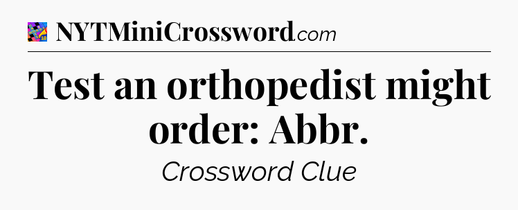 Test an orthopedist might order: Abbr Crossword Clue