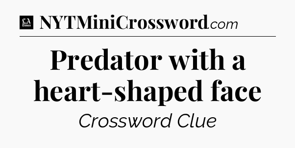 Predator with a heart-shaped face - LA Times Crossword