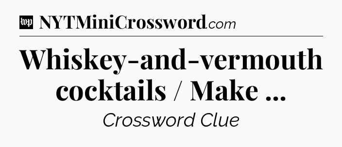 Whiskey-and-vermouth cocktails / Make  Crossword Clue
