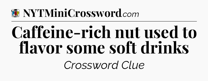 Caffeine-rich nut used to flavor some soft drinks Crossword Clue