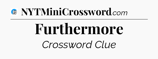 Furthermore Crossword Clue