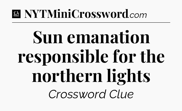 Sun emanation responsible for the northern lights - LA Times Crossword