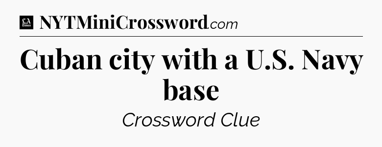 Cuban city with a U.S. Navy base - LA Times Crossword