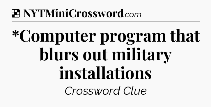 Solution: *Computer program that blurs out military installations - NYT Crossword