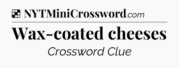 Solution: Wax-coated cheeses - NYT Crossword