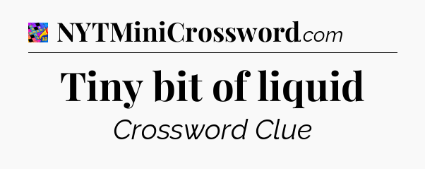 Tiny bit of liquid Crossword Clue
