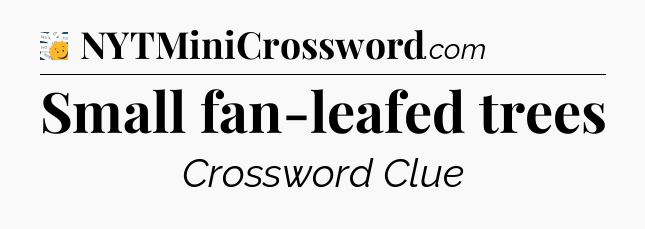 Small fan-leafed trees - 7 Little Words