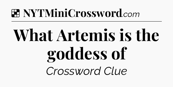 Solution: What Artemis is the goddess of - NYT Crossword