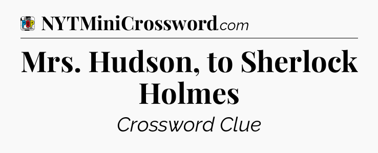 Mrs. Hudson, to Sherlock Holmes Crossword Clue