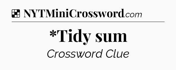 Solution: *Tidy sum - NYT Crossword