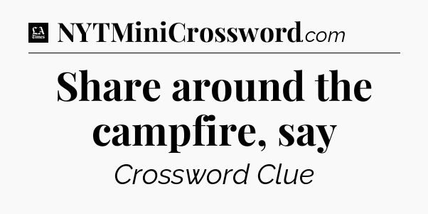 Share around the campfire, say - LA Times Crossword
