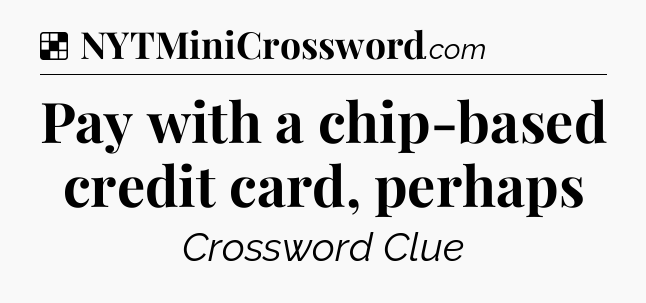 Solution: Pay with a chip-based credit card, perhaps - NYT Crossword