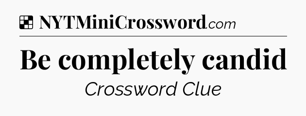 Solution: Be completely candid - NYT Crossword