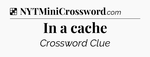 Solution: In a cache - NYT Crossword