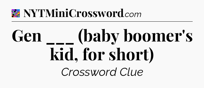 Gen ___ (baby boomer's kid, for short) Crossword Clue