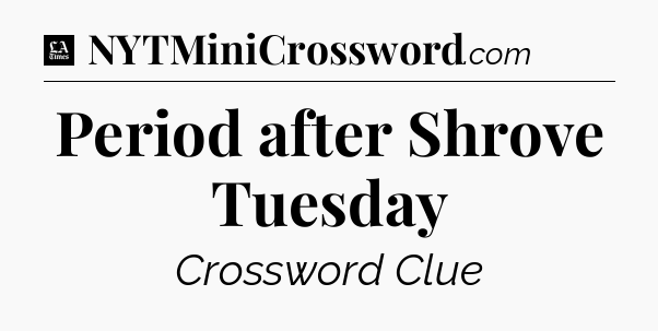 Period after Shrove Tuesday - LA Times Crossword