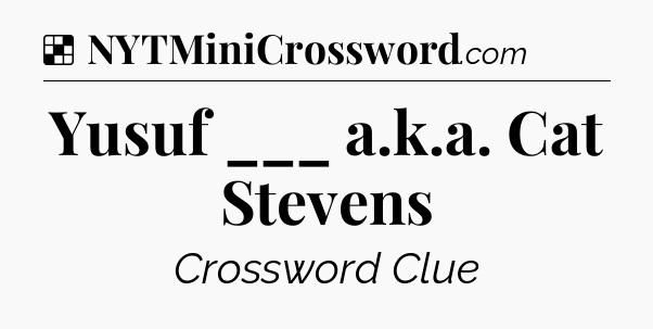 Solution: Yusuf ___ a.k.a. Cat Stevens - NYT Crossword