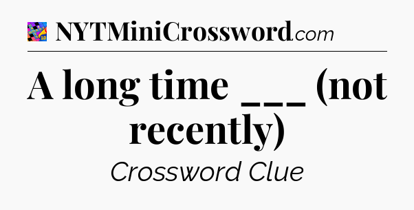 A long time ___ (not recently) Crossword Clue
