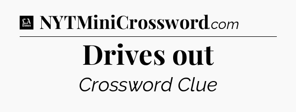 Drives out - LA Times Crossword
