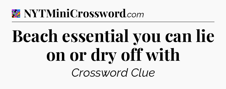 Beach essential you can lie on or dry off with Crossword Clue