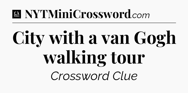 City with a van Gogh walking tour - LA Times Crossword