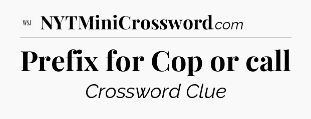 Prefix for Cop or call - WSJ Crossword