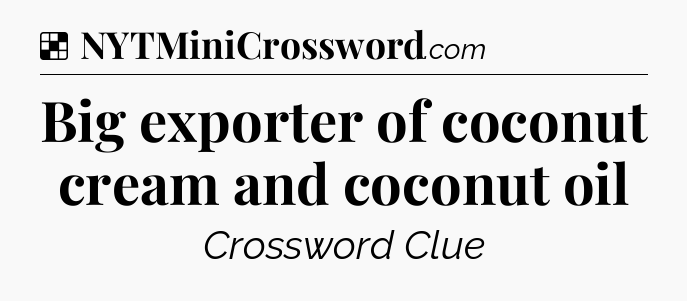 Solution: Big exporter of coconut cream and coconut oil - NYT Crossword