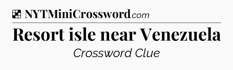 Solution: Resort isle near Venezuela - NYT Crossword