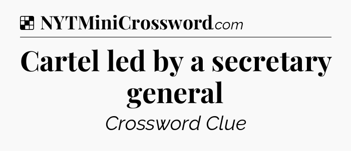 Solution: Cartel led by a secretary general - NYT Crossword