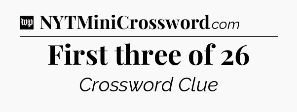 First three of 26 Crossword Clue