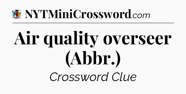 Air quality overseer (Abbr.) Crossword Clue