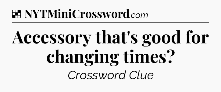Solution: Accessory that's good for changing times - NYT Crossword