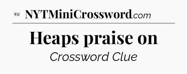 Heaps praise on - WSJ Crossword