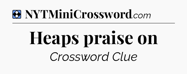 Solution: Heaps praise on - NYT Mini Crossword