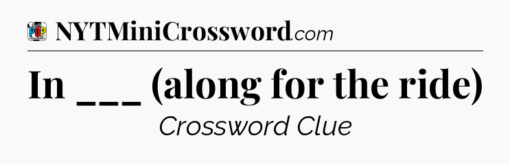 In ___ (along for the ride) Crossword Clue