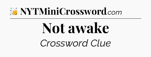 Not awake - 7 Little Words