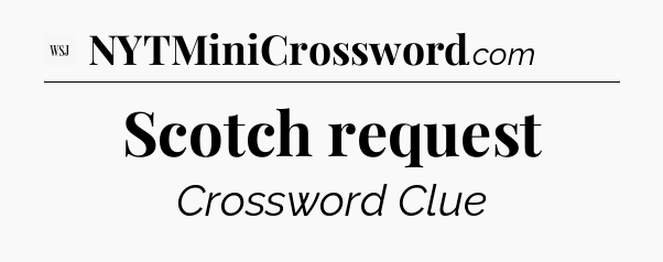 Scotch request - WSJ Crossword