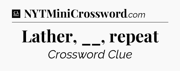 Lather, __, repeat - LA Times Crossword
