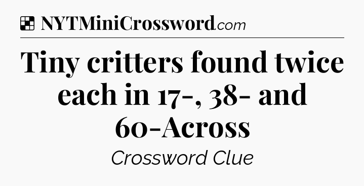 Solution: Tiny critters found twice each in 17-, 38- and 60-Across - NYT Crossword