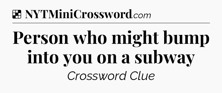 Solution: Person who might bump into you on a subway - NYT Crossword