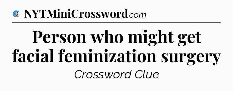 Person who might get facial feminization surgery Crossword Clue