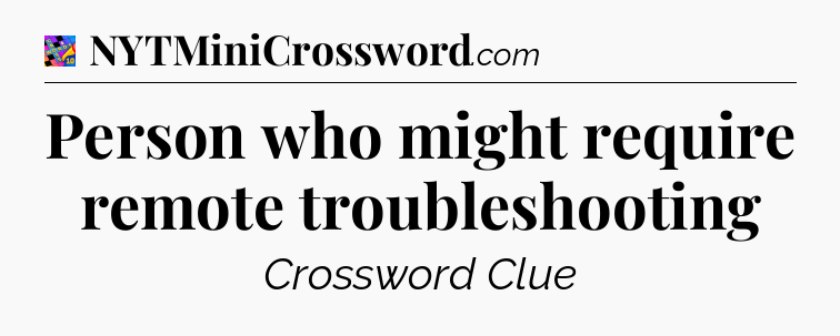 Person who might require remote troubleshooting Crossword Clue