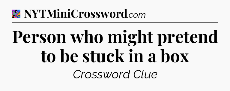 Person who might pretend to be stuck in a box Crossword Clue