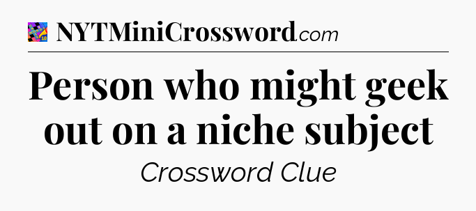 Person who might geek out on a niche subject Crossword Clue