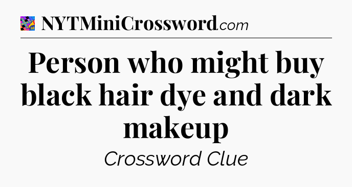 Person who might buy black hair dye and dark makeup Crossword Clue